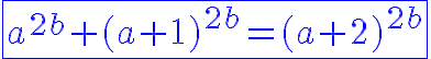 7$ \blue\fbox{a^{2b}+(a+1)^{2b}=(a+2)^{2b}}
